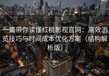 一篇带你读懂红桃影视官网：高效浏览技巧与时间成本优化方案（结构解析版）