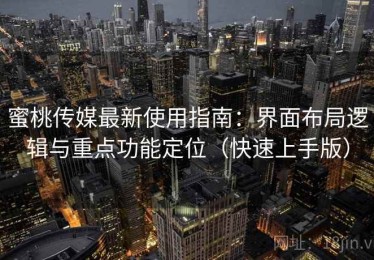 蜜桃传媒最新使用指南：界面布局逻辑与重点功能定位（快速上手版）