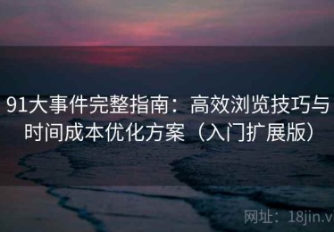 91大事件完整指南：高效浏览技巧与时间成本优化方案（入门扩展版）