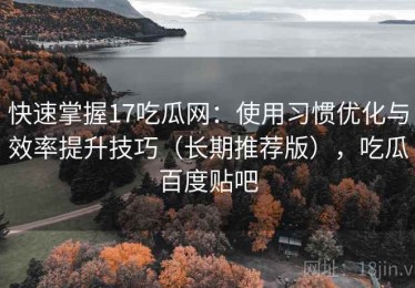 快速掌握17吃瓜网：使用习惯优化与效率提升技巧（长期推荐版），吃瓜百度贴吧