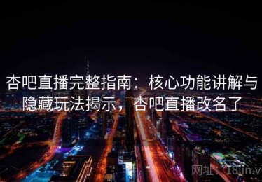 杏吧直播完整指南：核心功能讲解与隐藏玩法揭示，杏吧直播改名了