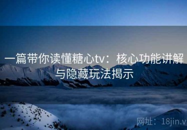 一篇带你读懂糖心tv：核心功能讲解与隐藏玩法揭示
