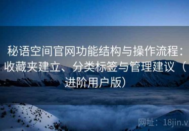 秘语空间官网功能结构与操作流程：收藏夹建立、分类标签与管理建议（进阶用户版）