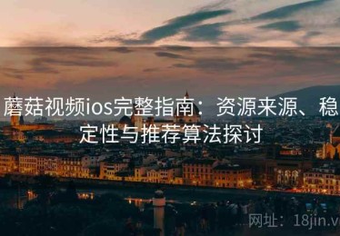 蘑菇视频ios完整指南：资源来源、稳定性与推荐算法探讨