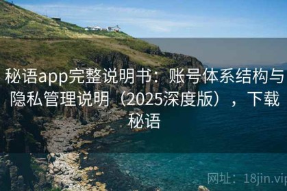 秘语app完整说明书：账号体系结构与隐私管理说明（2025深度版），下载秘语
