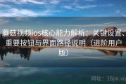 蘑菇视频ios核心能力解析：关键设置、重要按钮与界面路径说明（进阶用户版）