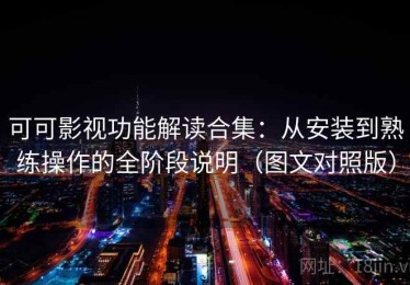 可可影视功能解读合集：从安装到熟练操作的全阶段说明（图文对照版）