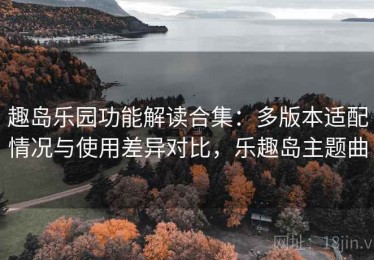 趣岛乐园功能解读合集：多版本适配情况与使用差异对比，乐趣岛主题曲