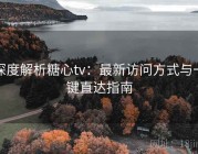 深度解析糖心tv：最新访问方式与一键直达指南