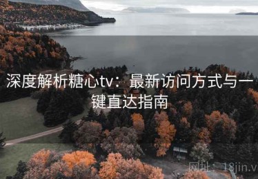 深度解析糖心tv：最新访问方式与一键直达指南