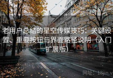 老用户总结的星空传媒技巧：关键设置、重要按钮与界面路径说明（入门扩展版）