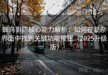蜂鸟影院核心能力解析：如何在复杂界面中找到关键功能按钮（2025升级版）