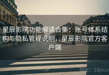 星辰影院功能解读合集：账号体系结构与隐私管理说明，星辰影院官方客户端