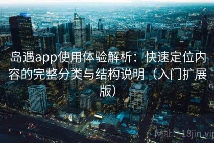 岛遇app使用体验解析：快速定位内容的完整分类与结构说明（入门扩展版）