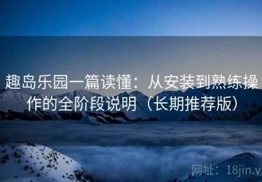 趣岛乐园一篇读懂：从安装到熟练操作的全阶段说明（长期推荐版）