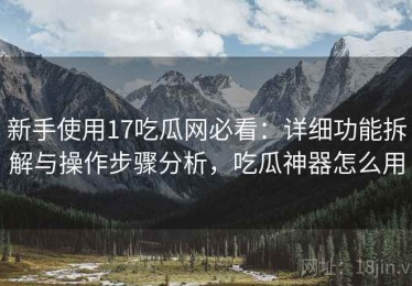 新手使用17吃瓜网必看：详细功能拆解与操作步骤分析，吃瓜神器怎么用