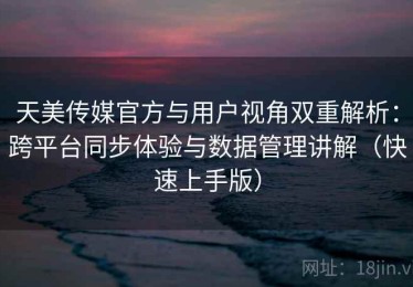 天美传媒官方与用户视角双重解析：跨平台同步体验与数据管理讲解（快速上手版）