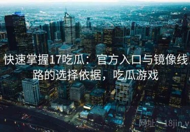 快速掌握17吃瓜：官方入口与镜像线路的选择依据，吃瓜游戏