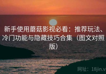 新手使用蘑菇影视必看：推荐玩法、冷门功能与隐藏技巧合集（图文对照版）