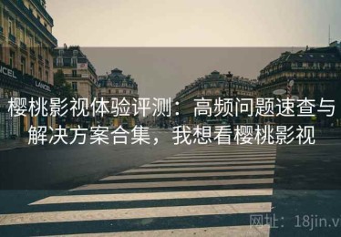 樱桃影视体验评测：高频问题速查与解决方案合集，我想看樱桃影视