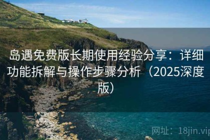 岛遇免费版长期使用经验分享：详细功能拆解与操作步骤分析（2025深度版）