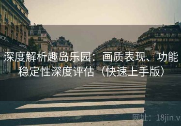 深度解析趣岛乐园：画质表现、功能稳定性深度评估（快速上手版）
