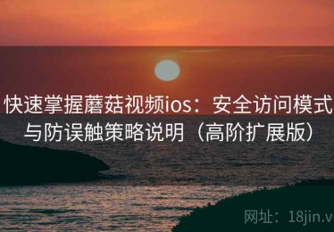 快速掌握蘑菇视频ios：安全访问模式与防误触策略说明（高阶扩展版）