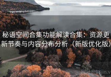 秘语空间合集功能解读合集：资源更新节奏与内容分布分析（新版优化版）