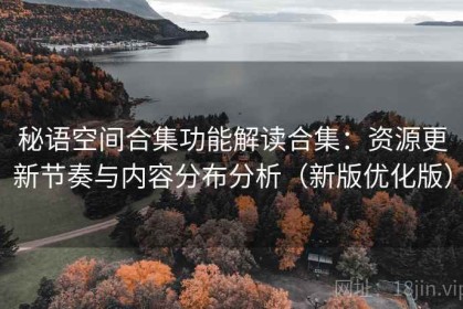 秘语空间合集功能解读合集：资源更新节奏与内容分布分析（新版优化版）