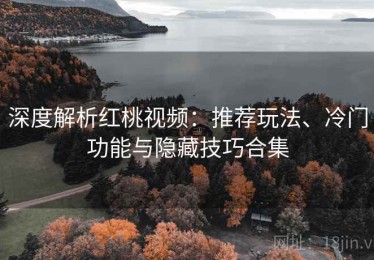 深度解析红桃视频：推荐玩法、冷门功能与隐藏技巧合集