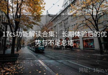 17cs功能解读合集：长期体验后的优势与不足总结