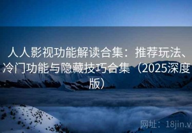 人人影视功能解读合集：推荐玩法、冷门功能与隐藏技巧合集（2025深度版）