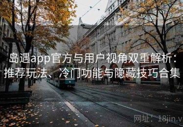 岛遇app官方与用户视角双重解析：推荐玩法、冷门功能与隐藏技巧合集