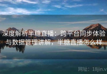 深度解析半糖直播：跨平台同步体验与数据管理讲解，半糖直播怎么样