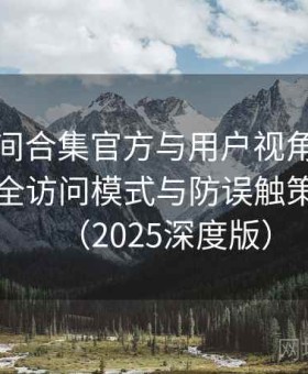 秘语空间合集官方与用户视角双重解析：安全访问模式与防误触策略说明（2025深度版）