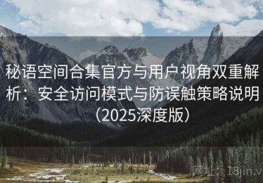 秘语空间合集官方与用户视角双重解析：安全访问模式与防误触策略说明（2025深度版）