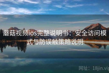 蘑菇视频ios完整说明书：安全访问模式与防误触策略说明