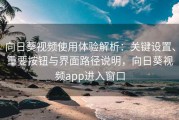 向日葵视频使用体验解析：关键设置、重要按钮与界面路径说明，向日葵视频app进入窗口