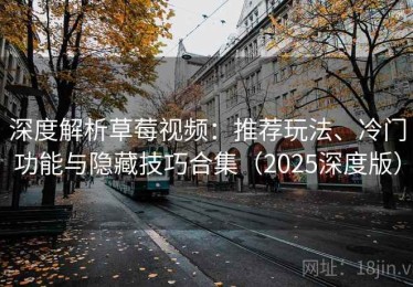 深度解析草莓视频：推荐玩法、冷门功能与隐藏技巧合集（2025深度版）