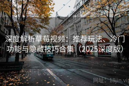 深度解析草莓视频：推荐玩法、冷门功能与隐藏技巧合集（2025深度版）