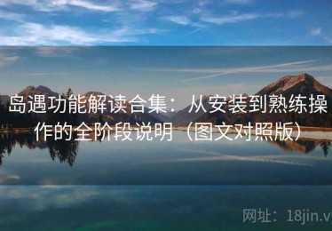 岛遇功能解读合集：从安装到熟练操作的全阶段说明（图文对照版）