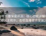 杏吧直播深度评测：核心功能讲解与隐藏玩法揭示，杏吧直播官方安装204