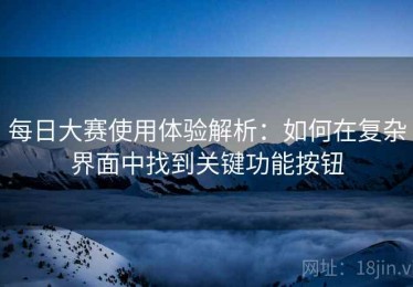 每日大赛使用体验解析：如何在复杂界面中找到关键功能按钮