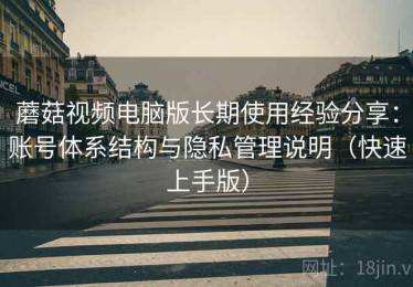 蘑菇视频电脑版长期使用经验分享：账号体系结构与隐私管理说明（快速上手版）