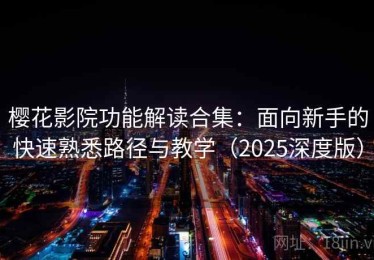 樱花影院功能解读合集：面向新手的快速熟悉路径与教学（2025深度版）
