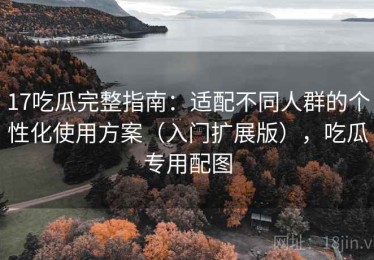 17吃瓜完整指南：适配不同人群的个性化使用方案（入门扩展版），吃瓜专用配图