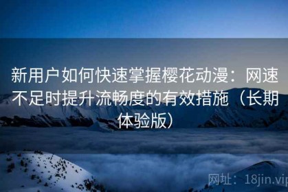 新用户如何快速掌握樱花动漫：网速不足时提升流畅度的有效措施（长期体验版）