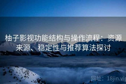 柚子影视功能结构与操作流程：资源来源、稳定性与推荐算法探讨