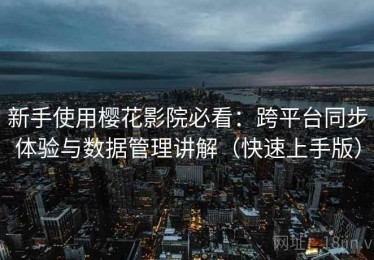 新手使用樱花影院必看：跨平台同步体验与数据管理讲解（快速上手版）