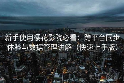 新手使用樱花影院必看：跨平台同步体验与数据管理讲解（快速上手版）